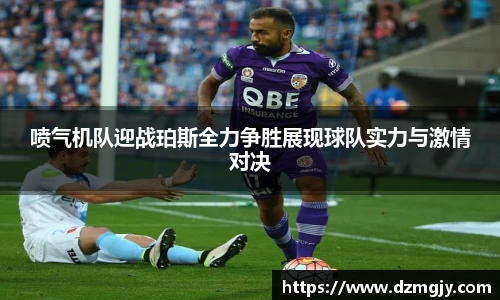 喷气机队迎战珀斯全力争胜展现球队实力与激情对决