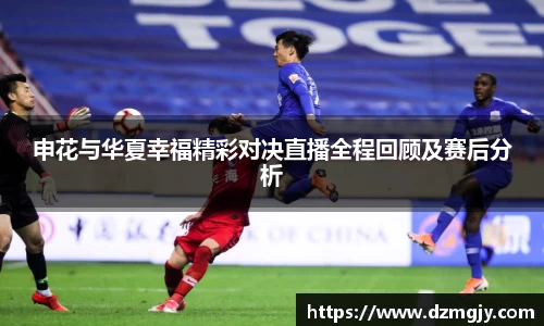申花与华夏幸福精彩对决直播全程回顾及赛后分析