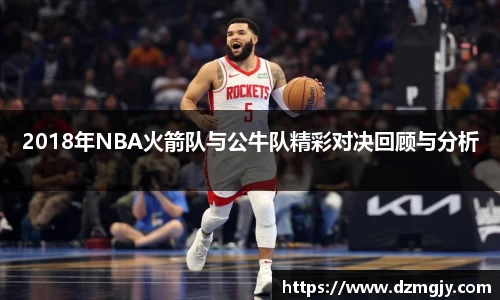 2018年NBA火箭队与公牛队精彩对决回顾与分析